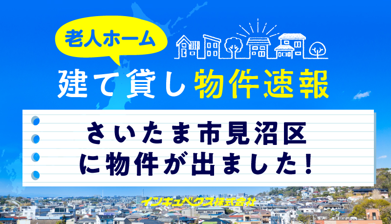 【老人ホーム建て貸し物件速報】さいたま市見沼区に物件が出ました！