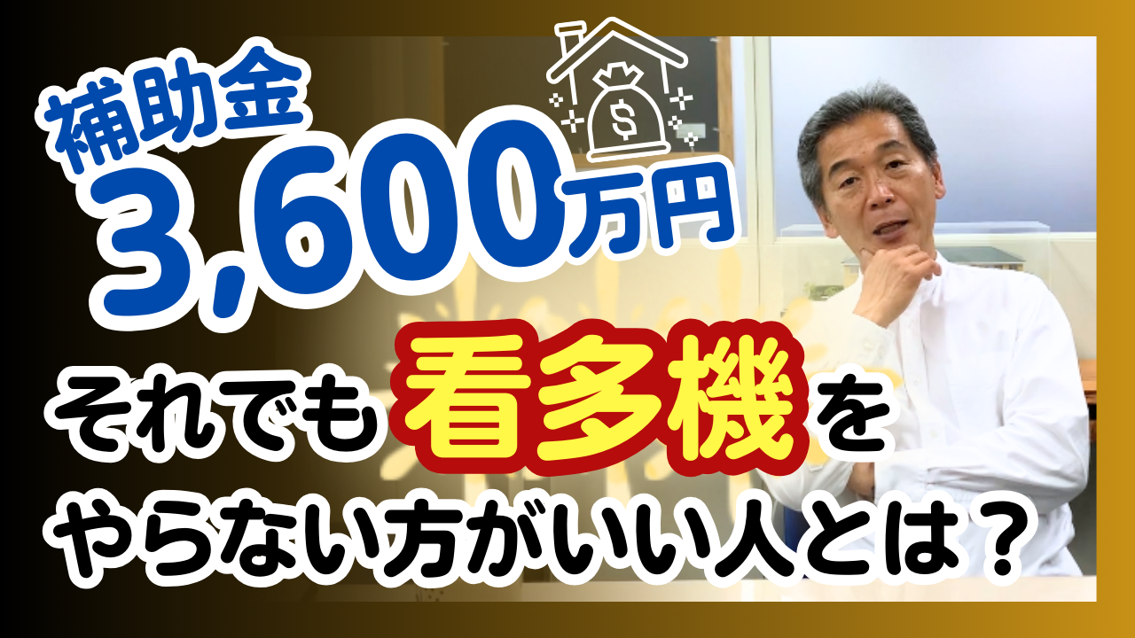 補助金3600万円。それでも“看多機”をやらない方がいい人とは？