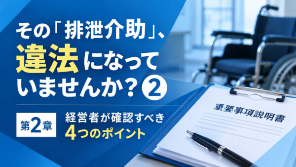 その「排泄介助」、違法になっていませんか？② サ高住経営者が確認すべき4つのポイント